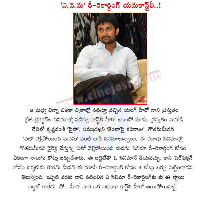 nani,yeto vellipoyindi manasu,nani hero,nani costly hero,re recording,nani in gautham menon movie,yeto velli poyindi manasu movie details,small budget,yvm movie,nani telugu hero,hero nani as costly hero  nani, yeto vellipoyindi manasu, nani hero, nani costly hero, re recording, nani in gautham menon movie, yeto velli poyindi manasu movie details, small budget, yvm movie, nani telugu hero, hero nani as costly hero